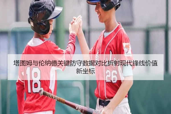 塔图姆与伦纳德关键防守数据对比折射现代锋线价值新坐标